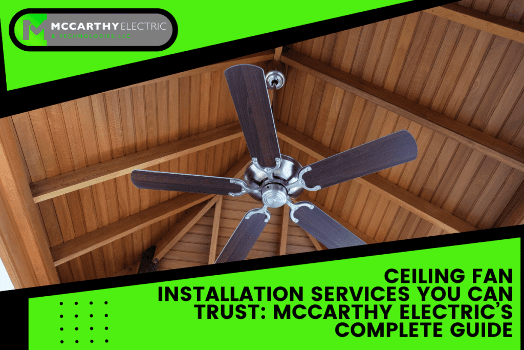 Ceiling Fan Installation Services You Can Trust: McCarthy Electric’s Complete Guide